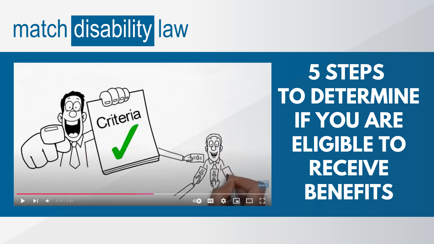 Video thumbnail of cartoon man holding paper with green checkmark and “criteria” pointing to you, other man being handed money; blue banner with title of video “5 steps to determine if you are eligible to receive benefits”; match disability law logo at top.