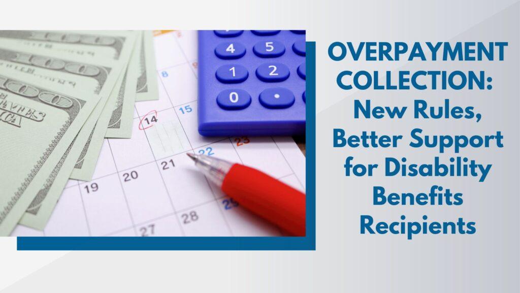 overpayment collection: New rules, better support for disability benefits recipients - blue text on grey faded background next to image of $100 bills on calendar with purple calculator and red pen.